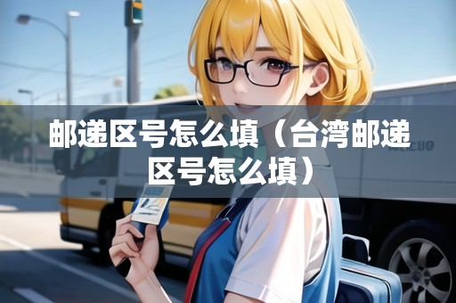 郵遞區(qū)號怎么填（臺灣郵遞區(qū)號怎么填）