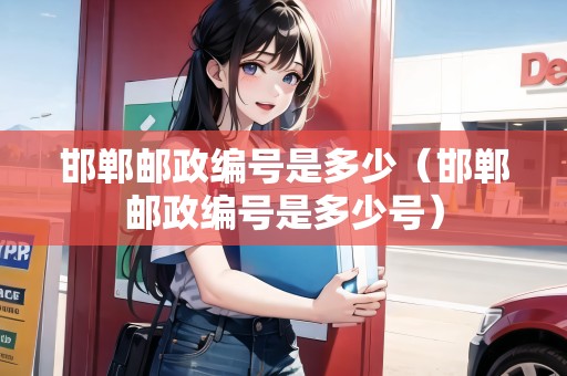 邯鄲郵政編號是多少（邯鄲郵政編號是多少號）