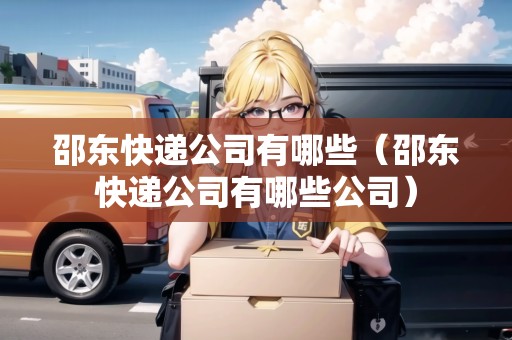 邵東快遞公司有哪些（邵東快遞公司有哪些公司）
