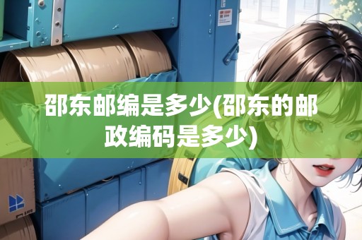 邵東郵編是多少(邵東的郵政編碼是多少)