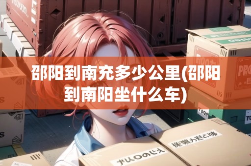 邵陽到南充多少公里(邵陽到南陽坐什么車)