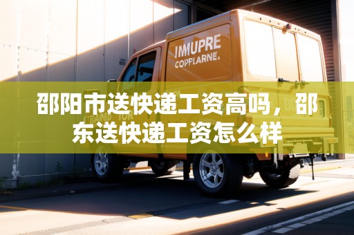 邵陽(yáng)市送快遞工資高嗎，邵東送快遞工資怎么樣