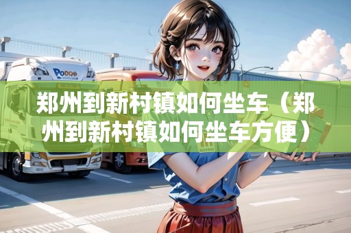 鄭州到新村鎮(zhèn)如何坐車（鄭州到新村鎮(zhèn)如何坐車方便）