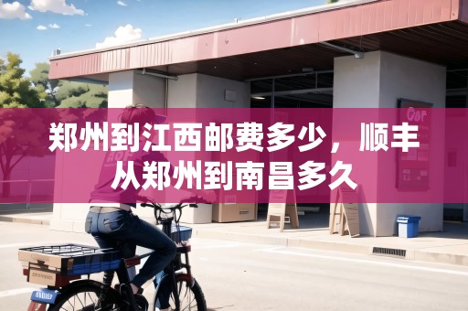 鄭州到江西郵費多少，順豐從鄭州到南昌多久