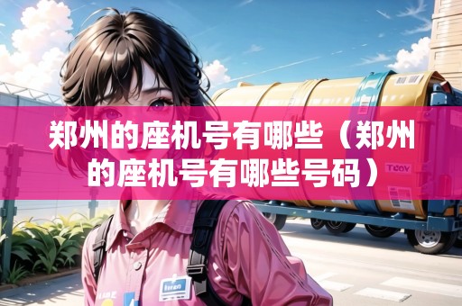 鄭州的座機(jī)號(hào)有哪些（鄭州的座機(jī)號(hào)有哪些號(hào)碼）