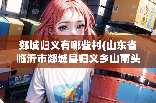 郯城歸義有哪些村(山東省臨沂市郯城縣歸義鄉(xiāng)山南頭村共青團)