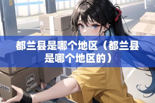 都蘭縣是哪個地區(qū)（都蘭縣是哪個地區(qū)的）