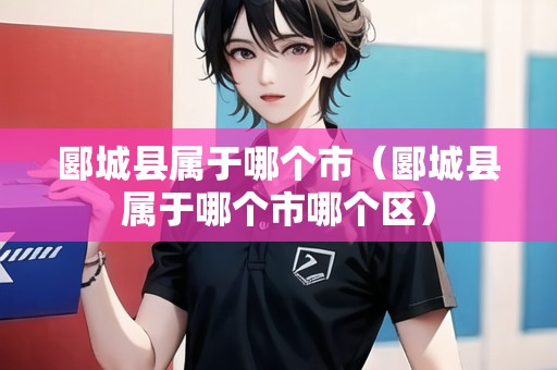 郾城縣屬于哪個市（郾城縣屬于哪個市哪個區(qū)）
