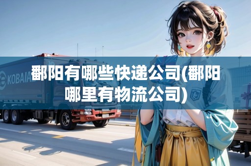 鄱陽有哪些快遞公司(鄱陽哪里有物流公司)