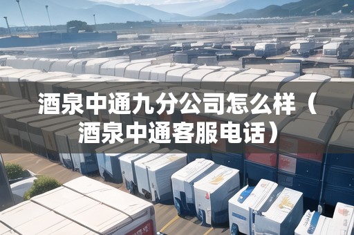 酒泉中通九分公司怎么樣（酒泉中通客服電話）