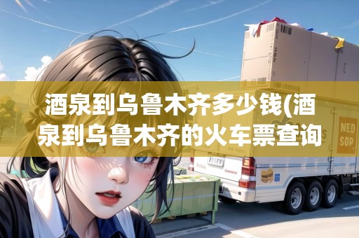 酒泉到烏魯木齊多少錢(酒泉到烏魯木齊的火車票查詢時(shí)刻表)