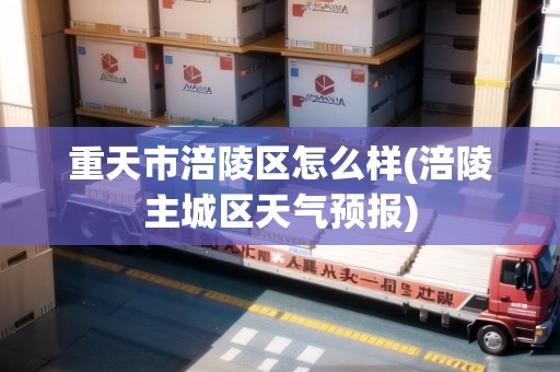 重天市涪陵區(qū)怎么樣(涪陵主城區(qū)天氣預(yù)報(bào))