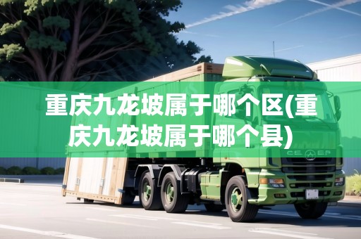 重慶九龍坡屬于哪個(gè)區(qū)(重慶九龍坡屬于哪個(gè)縣)