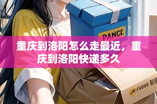 重慶到洛陽怎么走最近，重慶到洛陽快遞多久