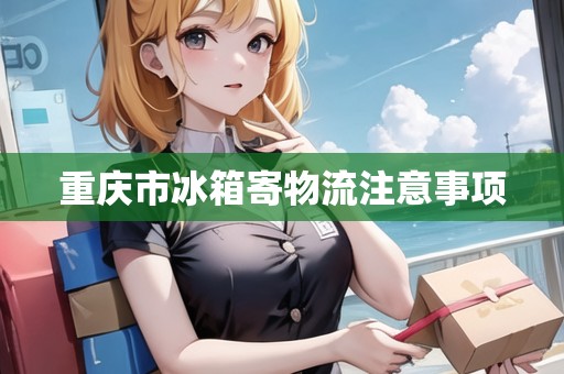 重慶市冰箱寄物流注意事項