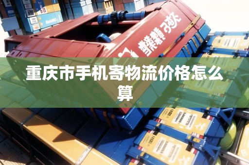 重慶市手機(jī)寄物流價格怎么算