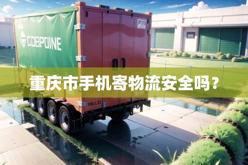 重慶市手機寄物流安全嗎？
