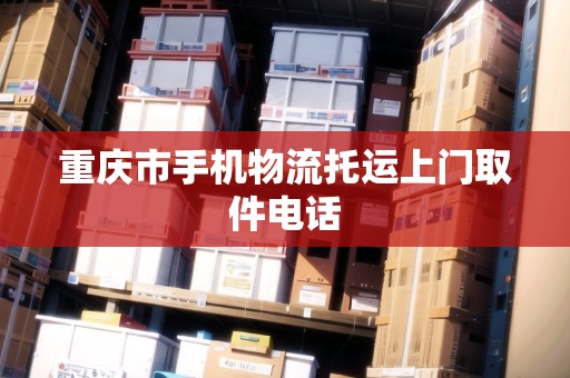 重慶市手機物流托運上門取件電話