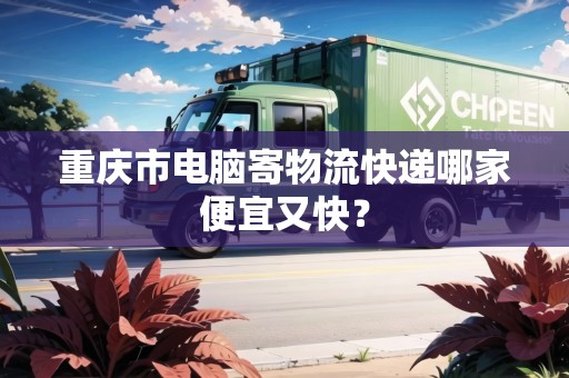 重慶市電腦寄物流快遞哪家便宜又快？