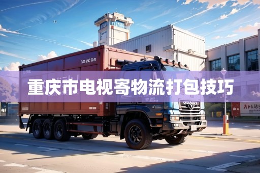 重慶市電視寄物流打包技巧