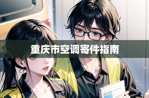 重慶市空調(diào)寄件指南