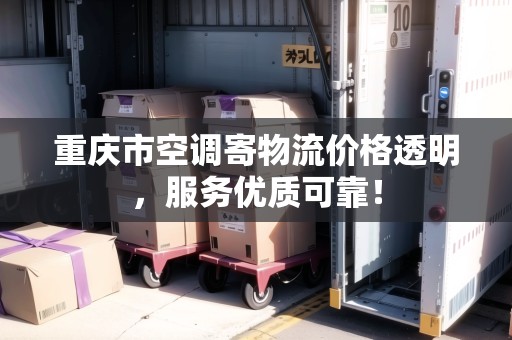 重慶市空調(diào)寄物流價格透明，服務(wù)優(yōu)質(zhì)可靠！