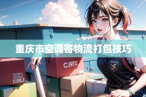 重慶市空調寄物流打包技巧