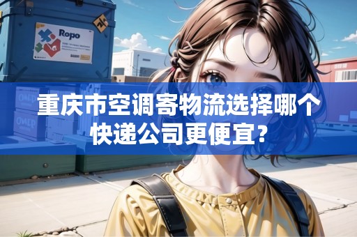 重慶市空調(diào)寄物流選擇哪個(gè)快遞公司更便宜？