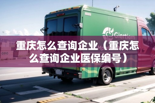 重慶怎么查詢企業(yè)（重慶怎么查詢企業(yè)醫(yī)保編號(hào)）