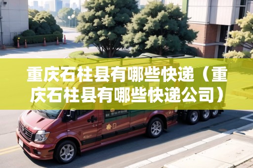 重慶石柱縣有哪些快遞（重慶石柱縣有哪些快遞公司）