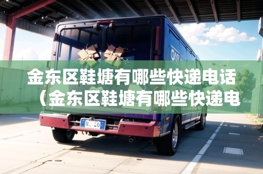 金東區(qū)鞋塘有哪些快遞電話（金東區(qū)鞋塘有哪些快遞電話地址）