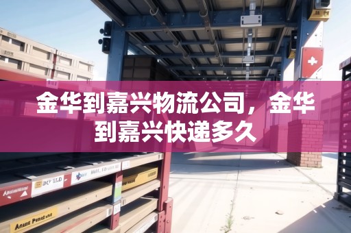 金華到嘉興物流公司，金華到嘉興快遞多久