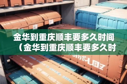 金華到重慶順豐要多久時(shí)間（金華到重慶順豐要多久時(shí)間能到）