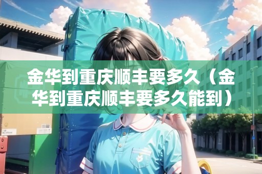 金華到重慶順豐要多久（金華到重慶順豐要多久能到）