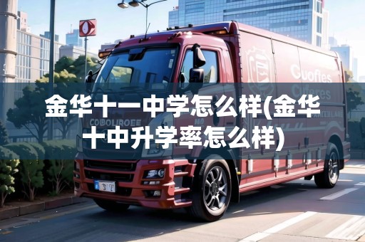 金華十一中學(xué)怎么樣(金華十中升學(xué)率怎么樣)