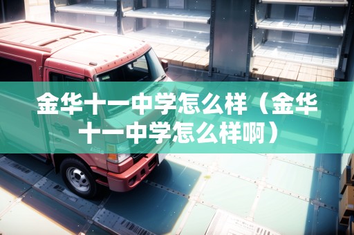 金華十一中學(xué)怎么樣（金華十一中學(xué)怎么樣?。? title=