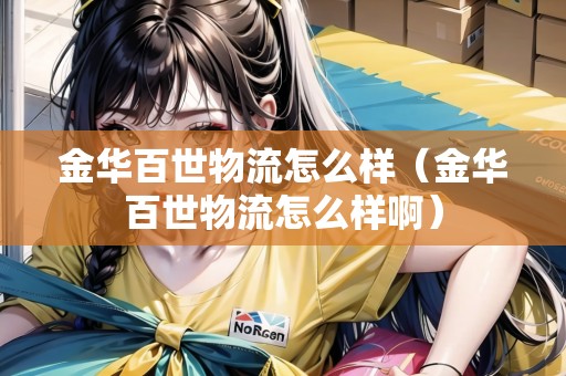 金華百世物流怎么樣(金華百世物流怎么樣?。? title=