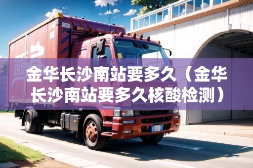金華長沙南站要多久（金華長沙南站要多久核酸檢測）