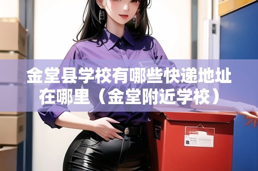 金堂縣學(xué)校有哪些快遞地址在哪里（金堂附近學(xué)校）