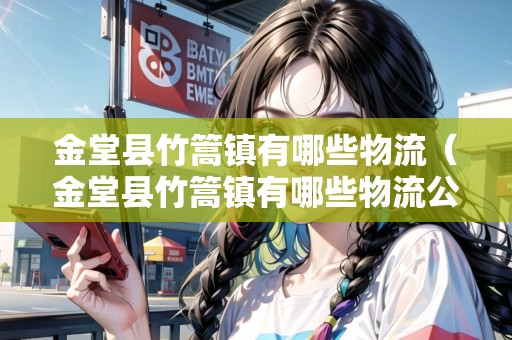 金堂縣竹篙鎮(zhèn)有哪些物流（金堂縣竹篙鎮(zhèn)有哪些物流公司）