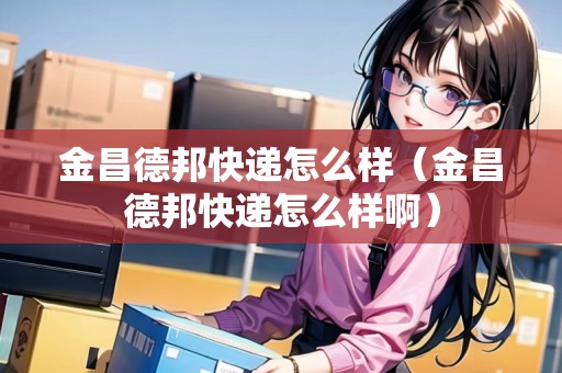 金昌德邦快遞怎么樣(金昌德邦快遞怎么樣?。? title=