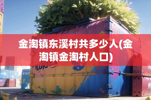 金淘鎮(zhèn)東溪村共多少人(金淘鎮(zhèn)金淘村人口)