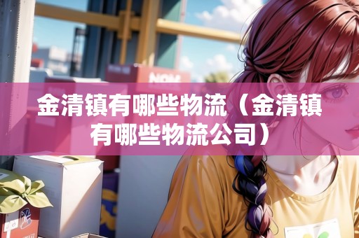 金清鎮(zhèn)有哪些物流（金清鎮(zhèn)有哪些物流公司）