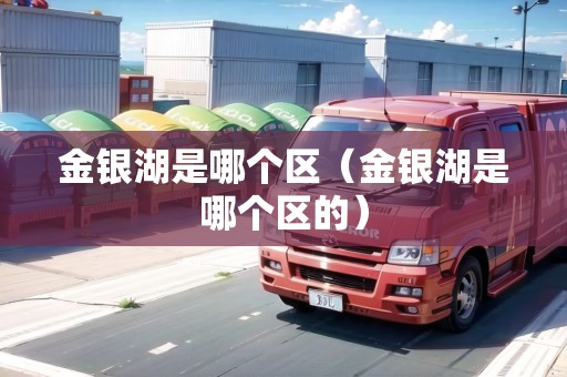 金銀湖是哪個(gè)區(qū)（金銀湖是哪個(gè)區(qū)的）