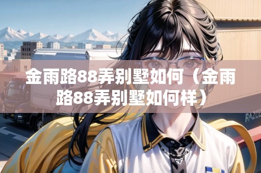 金雨路88弄別墅如何（金雨路88弄別墅如何樣）