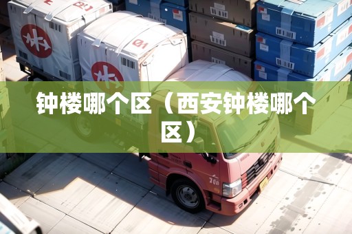 鐘樓哪個(gè)區(qū)（西安鐘樓哪個(gè)區(qū)）