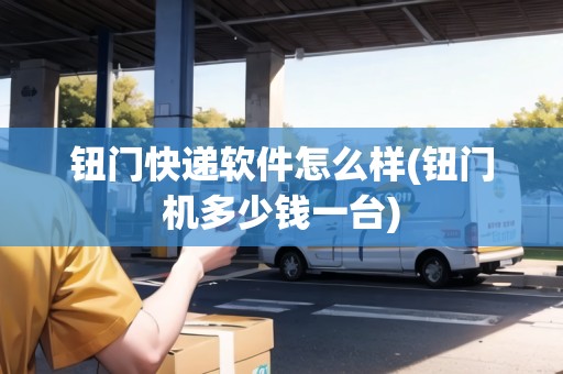 鈕門快遞軟件怎么樣(鈕門機(jī)多少錢一臺) 鈕門快遞軟件怎么樣(鈕門機(jī)多少錢一臺)