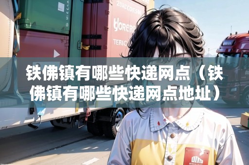 鐵佛鎮(zhèn)有哪些快遞網(wǎng)點（鐵佛鎮(zhèn)有哪些快遞網(wǎng)點地址）