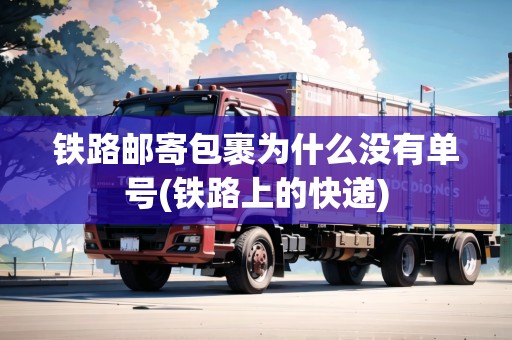 鐵路郵寄包裹為什么沒有單號(鐵路上的快遞)