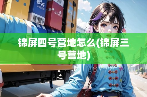 錦屏四號營地怎么(錦屏三號營地)